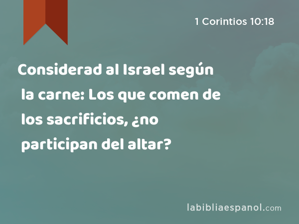 Considerad al Israel según la carne: Los que comen de los sacrificios, ¿no participan del altar? - 1 Corintios 10:18