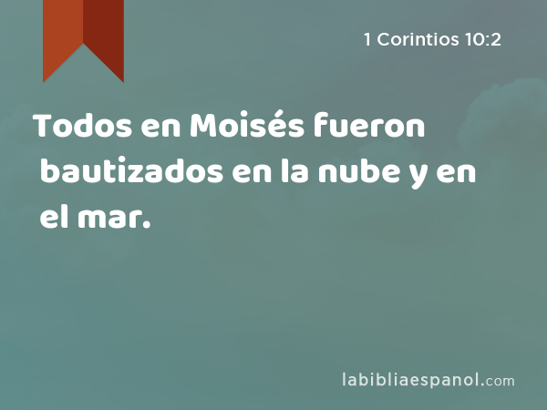 Todos en Moisés fueron bautizados en la nube y en el mar. - 1 Corintios 10:2