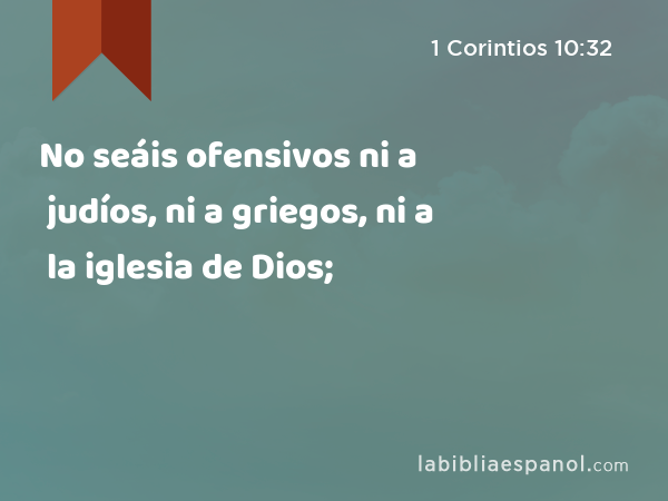 No seáis ofensivos ni a judíos, ni a griegos, ni a la iglesia de Dios; - 1 Corintios 10:32