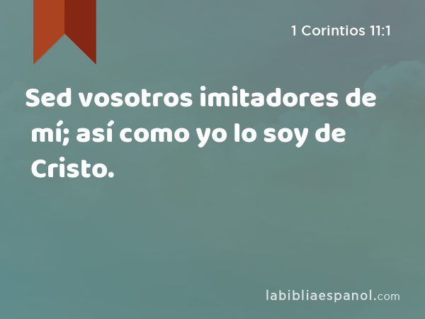 Sed vosotros imitadores de mí; así como yo lo soy de Cristo. - 1 Corintios 11:1