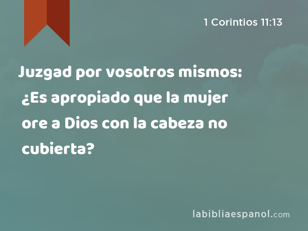 Juzgad por vosotros mismos: ¿Es apropiado que la mujer ore a Dios con la cabeza no cubierta? - 1 Corintios 11:13