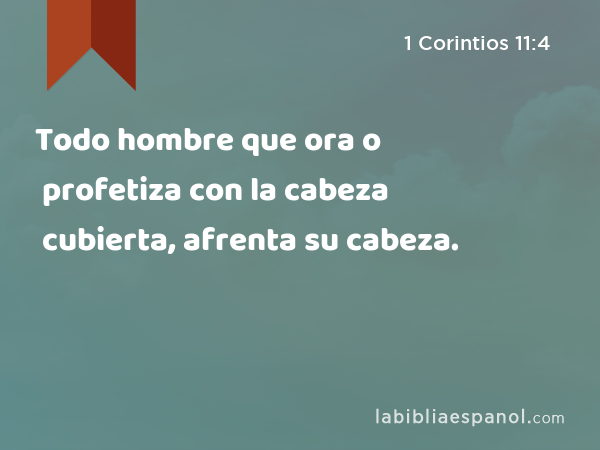 Todo hombre que ora o profetiza con la cabeza cubierta, afrenta su cabeza. - 1 Corintios 11:4