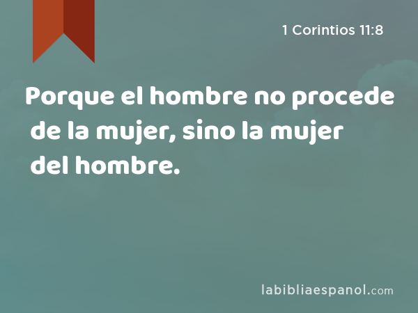 Porque el hombre no procede de la mujer, sino la mujer del hombre. - 1 Corintios 11:8