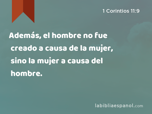 Además, el hombre no fue creado a causa de la mujer, sino la mujer a causa del hombre. - 1 Corintios 11:9