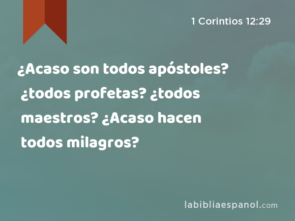 ¿Acaso son todos apóstoles? ¿todos profetas? ¿todos maestros? ¿Acaso hacen todos milagros? - 1 Corintios 12:29