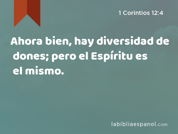 Ahora bien, hay diversidad de dones; pero el Espíritu es el mismo. - 1 Corintios 12:4