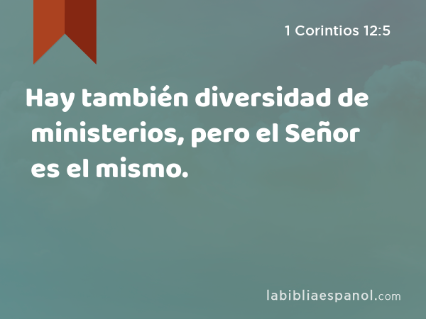 Hay también diversidad de ministerios, pero el Señor es el mismo. - 1 Corintios 12:5