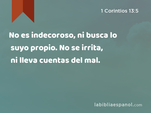 No es indecoroso, ni busca lo suyo propio. No se irrita, ni lleva cuentas del mal. - 1 Corintios 13:5