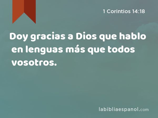 Doy gracias a Dios que hablo en lenguas más que todos vosotros. - 1 Corintios 14:18