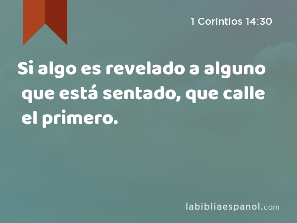 Si algo es revelado a alguno que está sentado, que calle el primero. - 1 Corintios 14:30