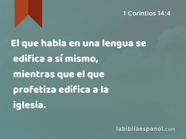 El que habla en una lengua se edifica a sí mismo, mientras que el que profetiza edifica a la iglesia. - 1 Corintios 14:4