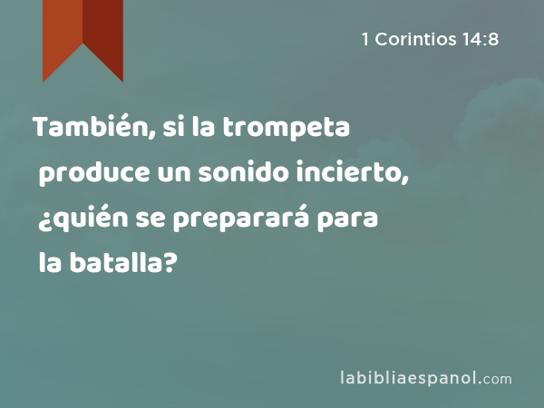 También, si la trompeta produce un sonido incierto, ¿quién se preparará para la batalla? - 1 Corintios 14:8