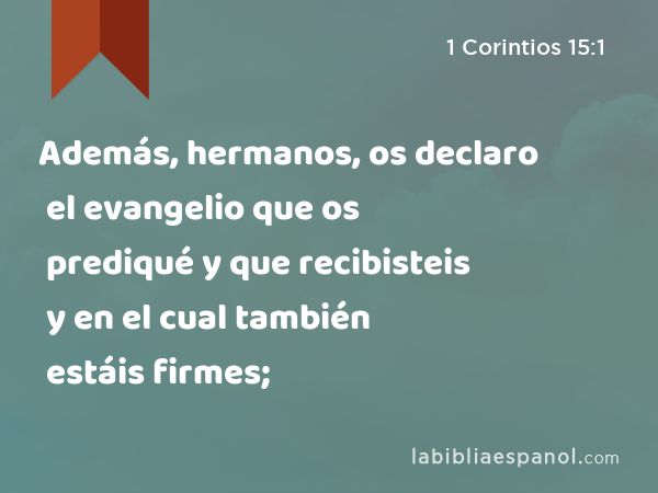 Además, hermanos, os declaro el evangelio que os prediqué y que recibisteis y en el cual también estáis firmes; - 1 Corintios 15:1