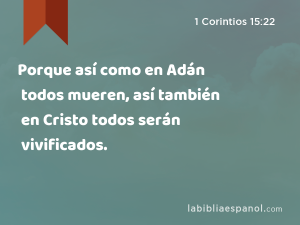 Porque así como en Adán todos mueren, así también en Cristo todos serán vivificados. - 1 Corintios 15:22