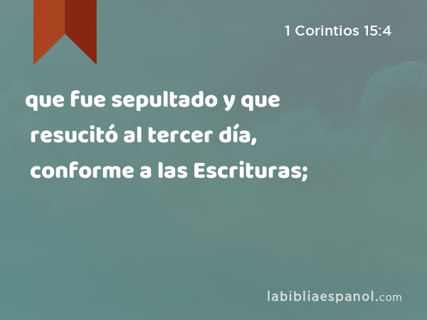 que fue sepultado y que resucitó al tercer día, conforme a las Escrituras; - 1 Corintios 15:4