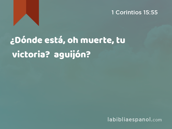 ¿Dónde está, oh muerte, tu victoria? ¿Dónde está, oh muerte, tu aguijón? - 1 Corintios 15:55