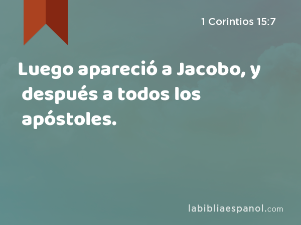 Luego apareció a Jacobo, y después a todos los apóstoles. - 1 Corintios 15:7