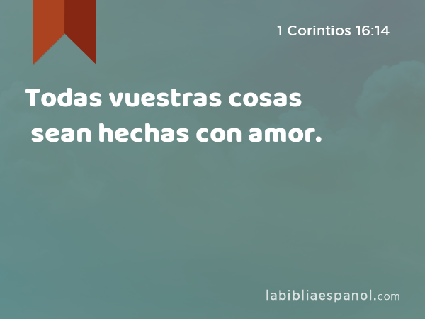 Todas vuestras cosas sean hechas con amor. - 1 Corintios 16:14