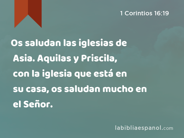 Os saludan las iglesias de Asia. Aquilas y Priscila, con la iglesia que está en su casa, os saludan mucho en el Señor. - 1 Corintios 16:19