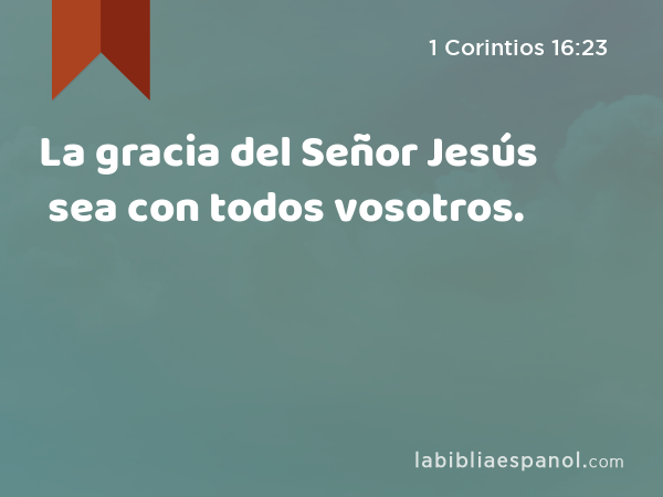 La gracia del Señor Jesús sea con todos vosotros. - 1 Corintios 16:23