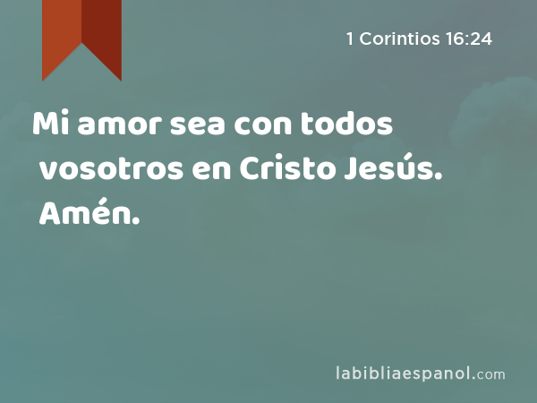 Mi amor sea con todos vosotros en Cristo Jesús. Amén. - 1 Corintios 16:24