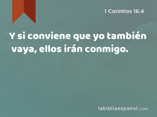 Y si conviene que yo también vaya, ellos irán conmigo. - 1 Corintios 16:4