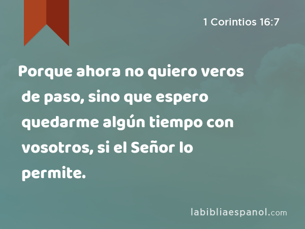 Porque ahora no quiero veros de paso, sino que espero quedarme algún tiempo con vosotros, si el Señor lo permite. - 1 Corintios 16:7