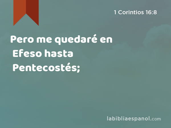 Pero me quedaré en Efeso hasta Pentecostés; - 1 Corintios 16:8