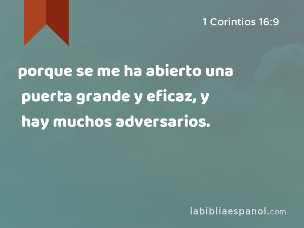 porque se me ha abierto una puerta grande y eficaz, y hay muchos adversarios. - 1 Corintios 16:9