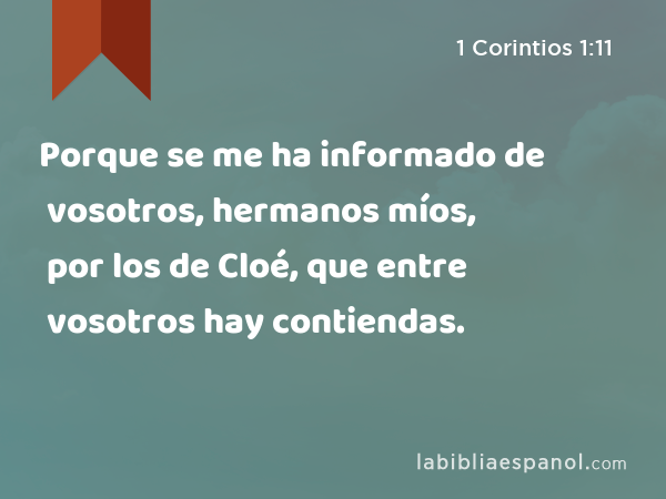 Porque se me ha informado de vosotros, hermanos míos, por los de Cloé, que entre vosotros hay contiendas. - 1 Corintios 1:11