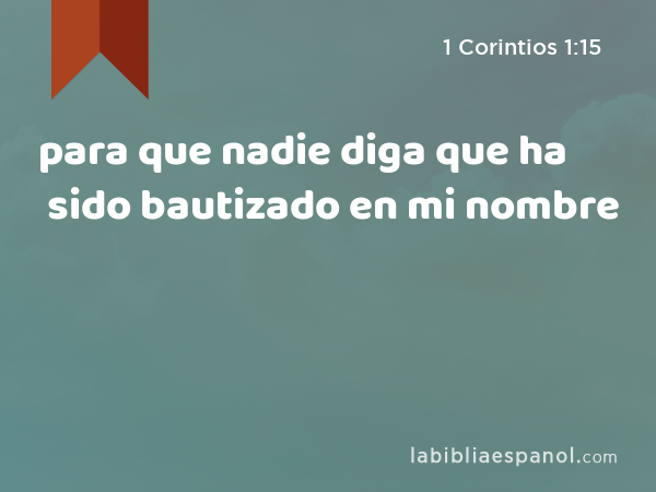 para que nadie diga que ha sido bautizado en mi nombre - 1 Corintios 1:15