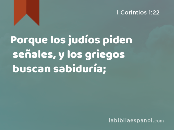 Porque los judíos piden señales, y los griegos buscan sabiduría; - 1 Corintios 1:22