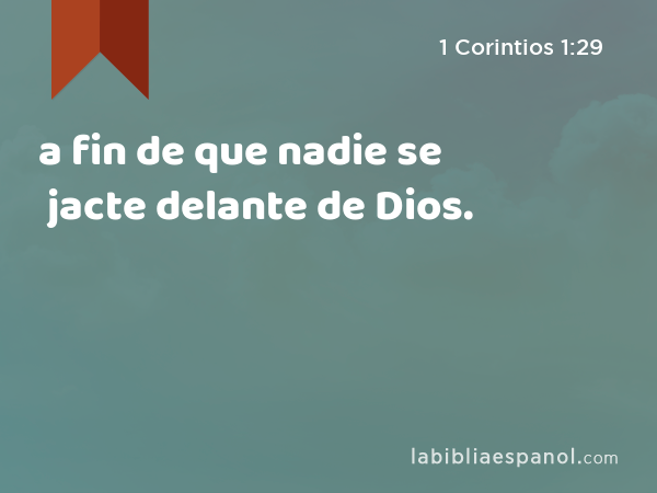 a fin de que nadie se jacte delante de Dios. - 1 Corintios 1:29