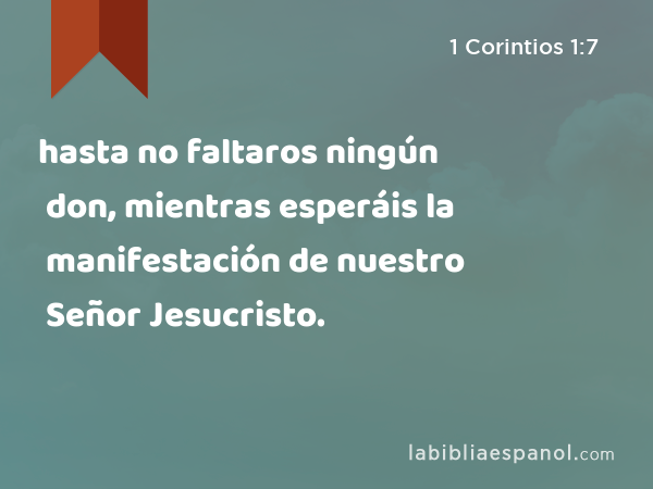 hasta no faltaros ningún don, mientras esperáis la manifestación de nuestro Señor Jesucristo. - 1 Corintios 1:7