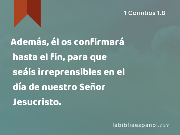 Además, él os confirmará hasta el fin, para que seáis irreprensibles en el día de nuestro Señor Jesucristo. - 1 Corintios 1:8