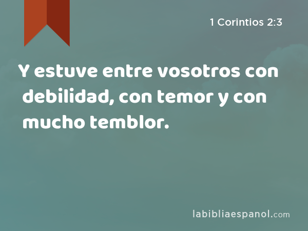 Y estuve entre vosotros con debilidad, con temor y con mucho temblor. - 1 Corintios 2:3