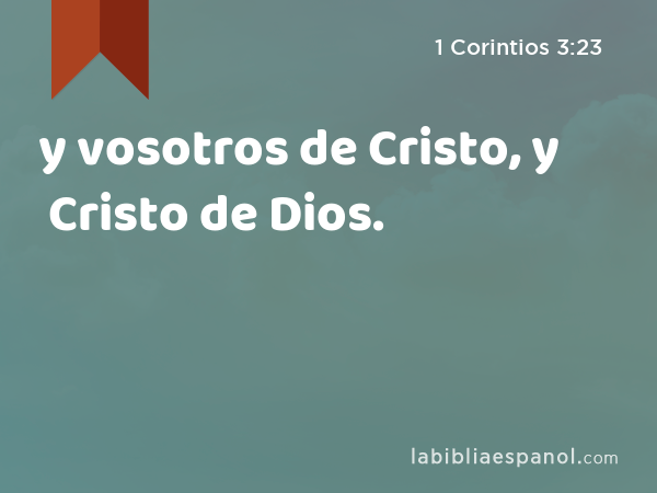 y vosotros de Cristo, y Cristo de Dios. - 1 Corintios 3:23