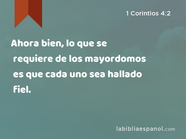 Ahora bien, lo que se requiere de los mayordomos es que cada uno sea hallado fiel. - 1 Corintios 4:2