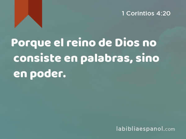 Porque el reino de Dios no consiste en palabras, sino en poder. - 1 Corintios 4:20