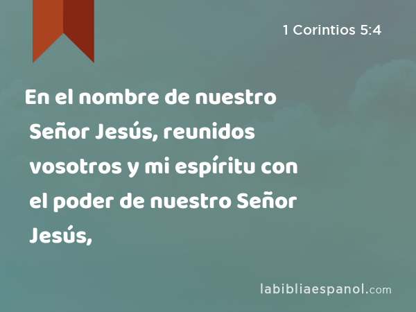 En el nombre de nuestro Señor Jesús, reunidos vosotros y mi espíritu con el poder de nuestro Señor Jesús, - 1 Corintios 5:4