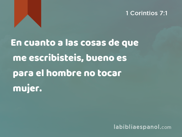 En cuanto a las cosas de que me escribisteis, bueno es para el hombre no tocar mujer. - 1 Corintios 7:1