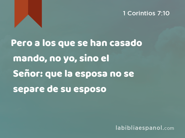 Pero a los que se han casado mando, no yo, sino el Señor: que la esposa no se separe de su esposo - 1 Corintios 7:10