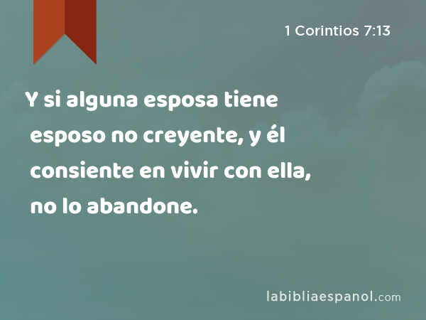 Y si alguna esposa tiene esposo no creyente, y él consiente en vivir con ella, no lo abandone. - 1 Corintios 7:13