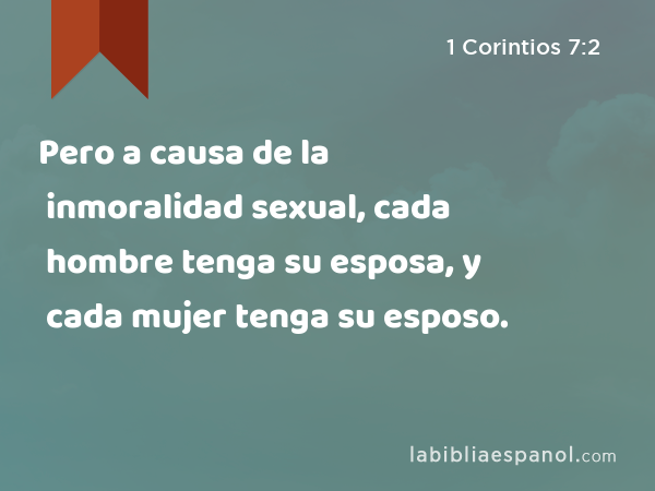 Pero a causa de la inmoralidad sexual, cada hombre tenga su esposa, y cada mujer tenga su esposo. - 1 Corintios 7:2