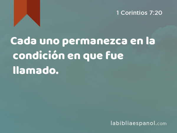 Cada uno permanezca en la condición en que fue llamado. - 1 Corintios 7:20