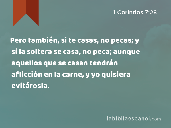 Pero también, si te casas, no pecas; y si la soltera se casa, no peca; aunque aquellos que se casan tendrán aflicción en la carne, y yo quisiera evitárosla. - 1 Corintios 7:28