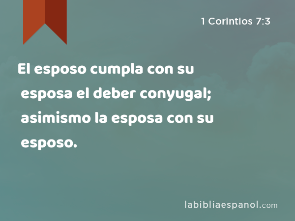 El esposo cumpla con su esposa el deber conyugal; asimismo la esposa con su esposo. - 1 Corintios 7:3