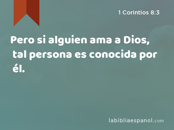 Pero si alguien ama a Dios, tal persona es conocida por él. - 1 Corintios 8:3