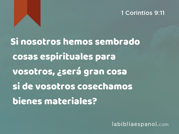 Si nosotros hemos sembrado cosas espirituales para vosotros, ¿será gran cosa si de vosotros cosechamos bienes materiales? - 1 Corintios 9:11