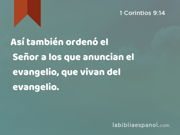 Así también ordenó el Señor a los que anuncian el evangelio, que vivan del evangelio. - 1 Corintios 9:14